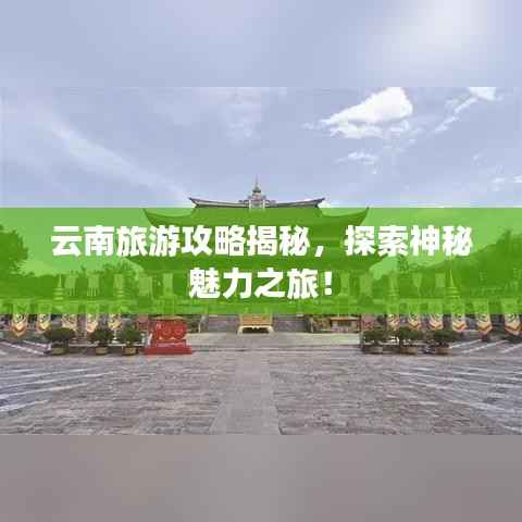 云南旅游攻略揭秘,探索神秘魅力之旅!