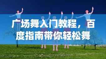 广场舞入门教程,百度指南带你轻松舞动身体!