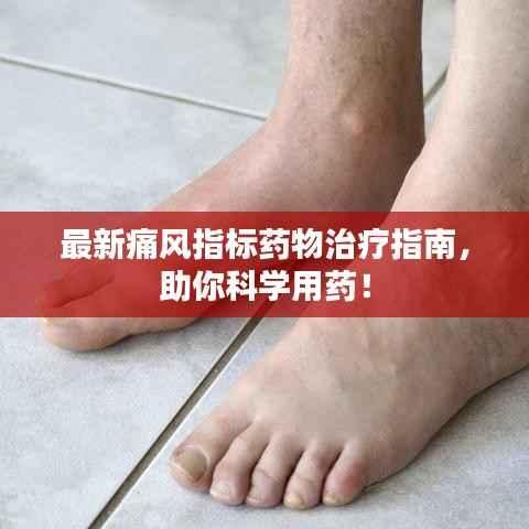 最新痛风指标药物治疗指南,助你科学用药!