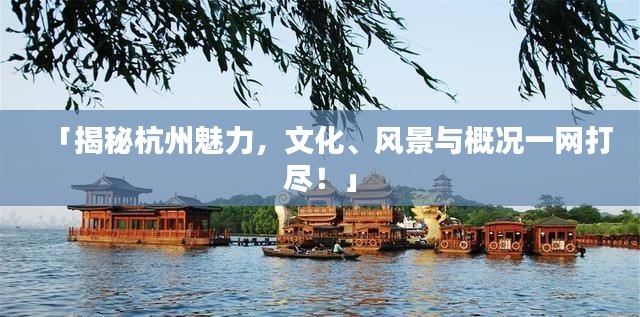 「揭秘杭州魅力,文化、风景与概况一网打尽!」