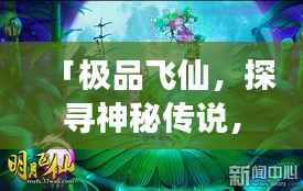 「极品飞仙,探寻神秘传说,百度带你领略仙踪传奇之旅」