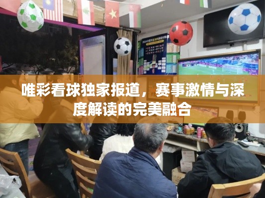唯彩看球独家报道,赛事激情与深度解读的完美融合