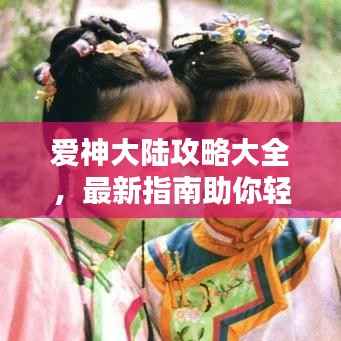 爱神大陆攻略大全，最新指南助你轻松探索！