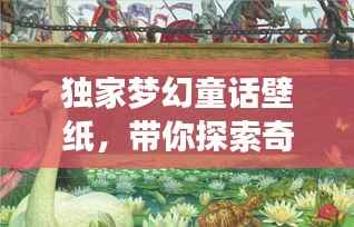 独家梦幻童话壁纸,带你探索奇幻艺术世界之旅