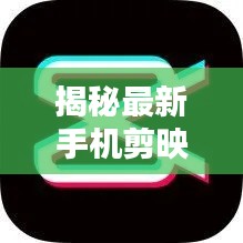 揭秘最新手机剪映技术软件名称,开启移动视频编辑新纪元!