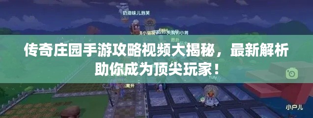传奇庄园手游攻略视频大揭秘,最新解析助你成为顶尖玩家!