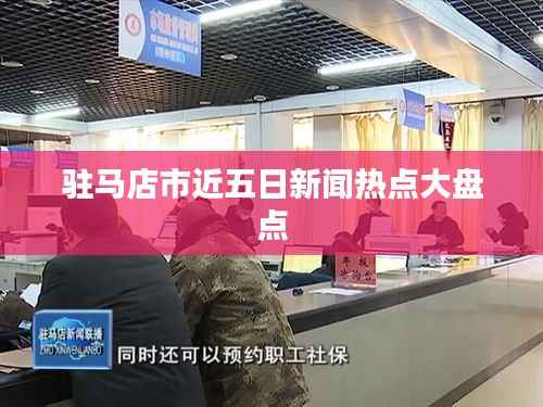 驻马店市近五日新闻热点大盘点