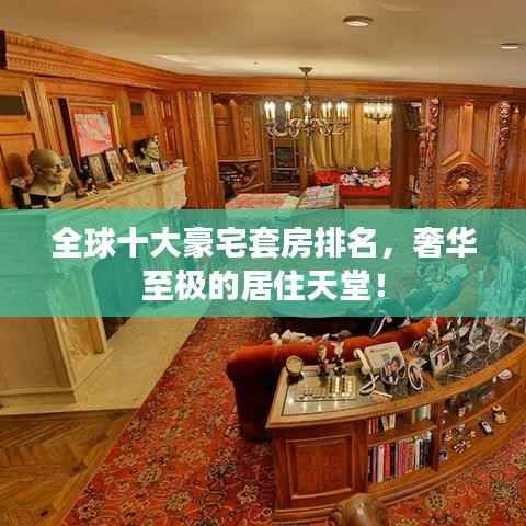 全球十大豪宅套房排名,奢华至极的居住天堂!