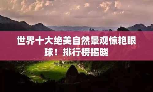 世界十大绝美自然景观惊艳眼球!排行榜揭晓