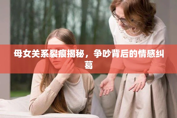 母女关系裂痕揭秘，争吵背后的情感纠葛